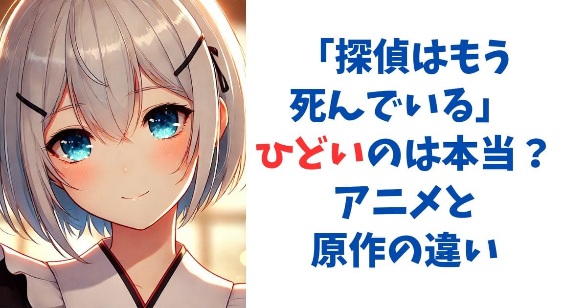 探偵はもう死んでいる ひどいのは本当？アニメと原作の違い