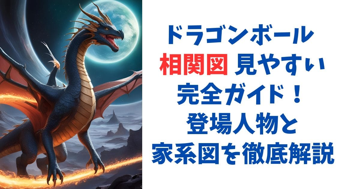 ドラゴンボール 相関図 見やすい完全ガイド！登場人物と家系図を徹底解説