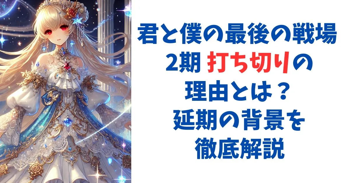 君と僕の最後の戦場 2期 打ち切りの理由とは？延期の背景を徹底解説