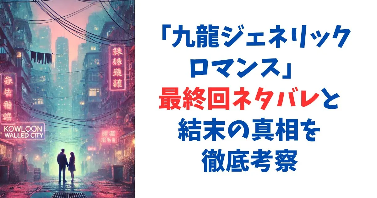 九龍ジェネリックロマンス 最終回ネタバレと結末の真相を徹底考察