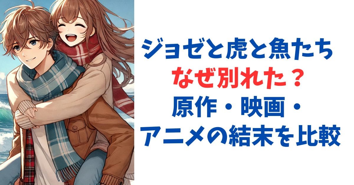 ジョゼと虎と魚たち なぜ別れた？原作・映画・アニメの結末を比較