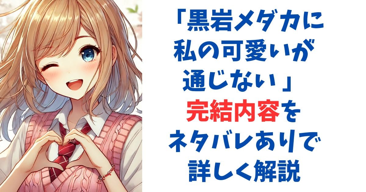 黒岩メダカに私の可愛いが通じない 完結内容をネタバレありで詳しく解説