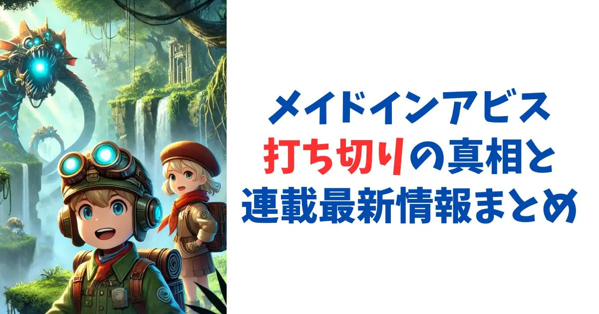 メイドインアビス打ち切りの真相と連載最新情報まとめ