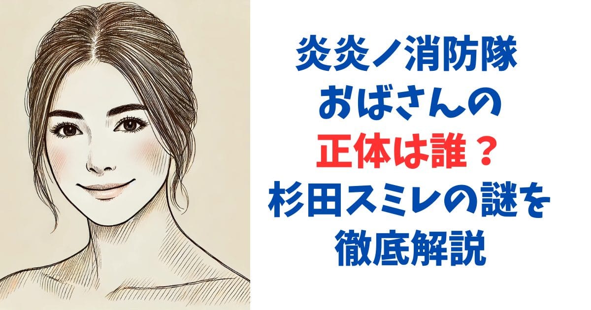 炎炎ノ消防隊 おばさんの正体は誰？杉田スミレの謎を徹底解説