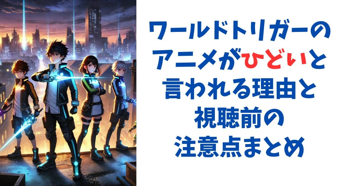 ワールドトリガーのアニメがひどいと言われる理由と視聴前の注意点まとめ