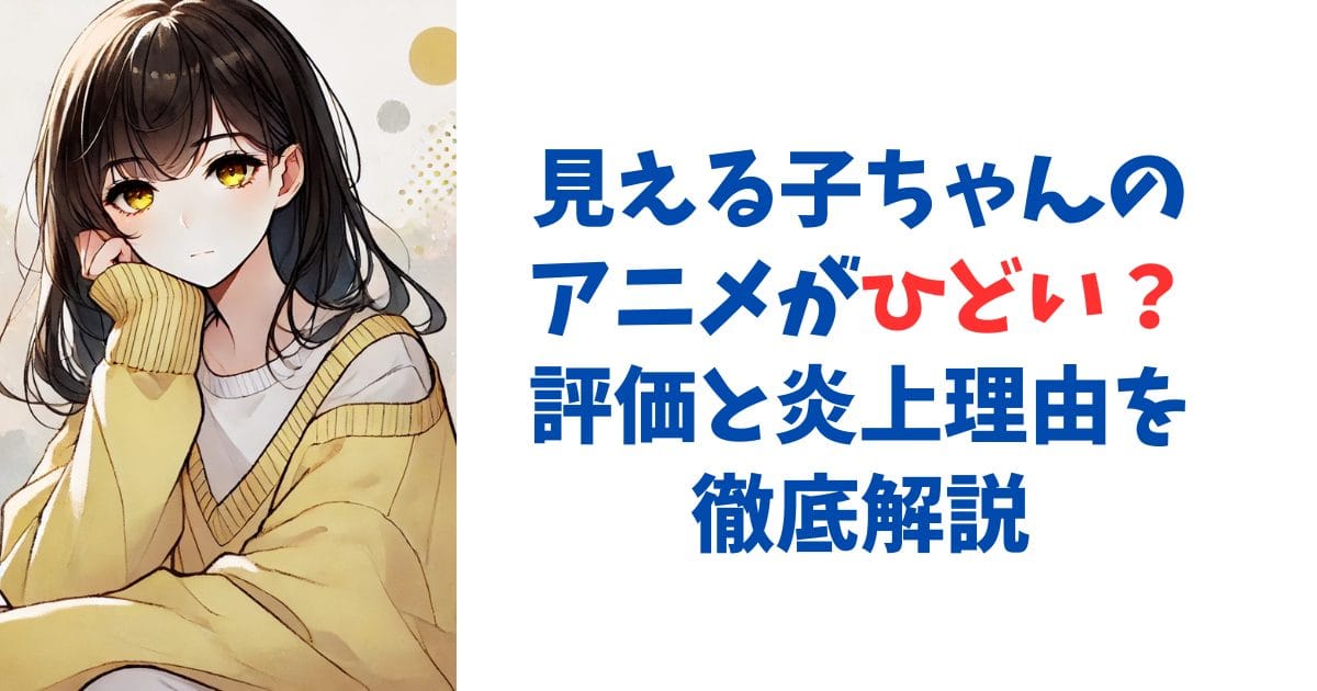 見える子ちゃんのアニメがひどい？評価と炎上理由を徹底解説